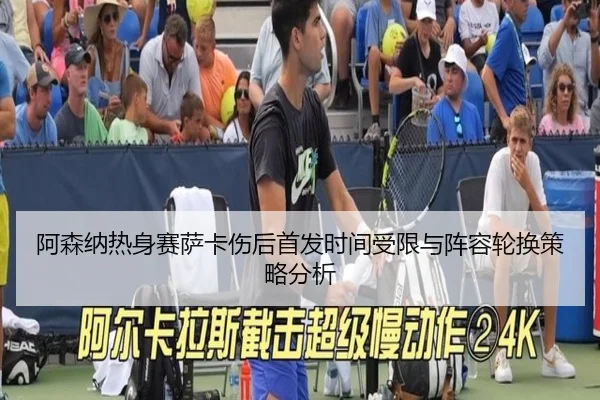 阿森纳热身赛萨卡伤后首发时间受限与阵容轮换策略分析